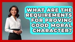 What Are The Requirements For Proving Good Moral Character? - US Citizenship Immigration Guide