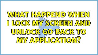 What happend when I lock my screen and unlock go back to my application? (2 Solutions!!)