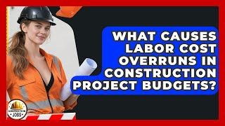 What Causes Labor Cost Overruns In Construction Project Budgets? - Construction Jobs