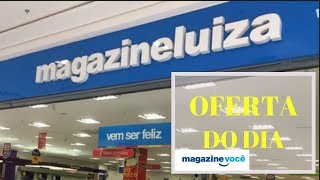 Oferta do Dia Magazine Luiza promoção de HOJE Magazine VOCÊ 2019 #ofertadodia