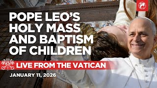 LIVE from the Vatican | Pope Leo XIV's Holy Mass and the Baptism of 20 Children | Jan. 11, 2026