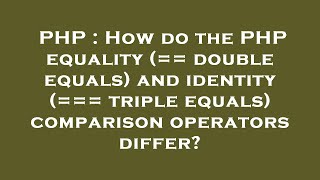 PHP : How do the PHP equality (== double equals) and identity (=== triple equals) comparison operato