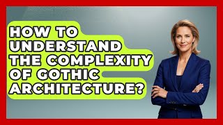 How To Understand The Complexity Of Gothic Architecture? - Medieval Europe Uncovered