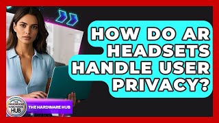 How Do AR Headsets Handle User Privacy? - The Hardware Hub