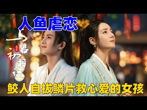 鲛人自拔鱗片救心愛的女孩，殊不知這都是壹場騙局。男人忽然發現，死去的愛人竟突然複活 #古装玄幻剧#好剧推荐#任嘉伦 #迪丽热巴
