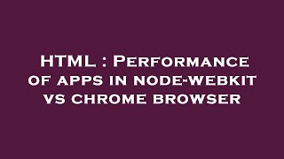 HTML : Performance of apps in node-webkit vs chrome browser