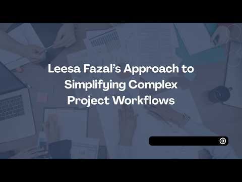 Leesa Fazal’s Approach to Simplifying Complex Project Workflows