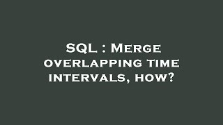 SQL : Merge overlapping time intervals, how?