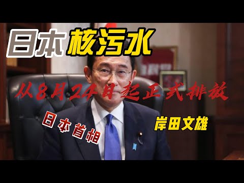 岸田文雄：日本将从8月24日起正式排放福岛核厂处理水！福岛核电站的核处理水将被排入太平洋，这对环境和人类健康有什么影响？