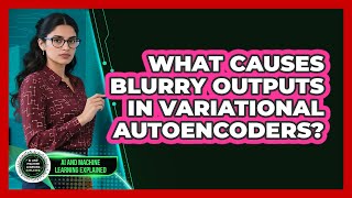What Causes Blurry Outputs In Variational Autoencoders? - AI and Machine Learning Explained