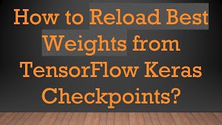 How to Reload Best Weights from TensorFlow Keras Checkpoints?