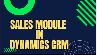 Learn Dynamics CRM Sales Module - Explained  - Step by Step Complete Flow