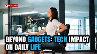Beyond Gadgets: Tech's Impact on Daily Life