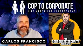 Cop to Corporate: Interview with Carlos Francisco - The Corporate Security Translator
