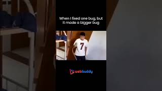 When I fixed one bug, but it made a bigger bug