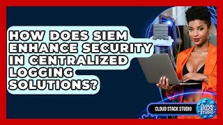 How Does SIEM Enhance Security In Centralized Logging Solutions? - Cloud Stack Studio