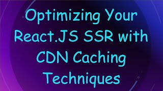 Optimizing Your React.JS SSR with CDN Caching Techniques