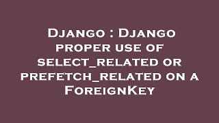 Django : Django proper use of select_related or prefetch_related on a ForeignKey