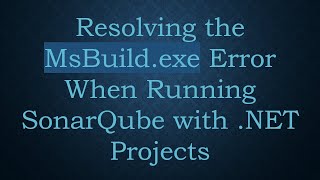 Resolving the MsBuild.exe Error When Running SonarQube with .NET Projects