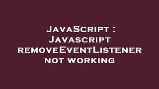 JavaScript : Javascript removeEventListener not working