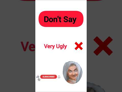 Don't say very UGLY Say this instead