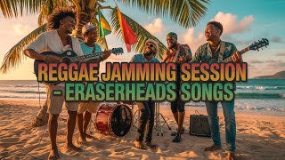 🎶 REGGAE JAMMING SESSION | ERASERHEADS SONGS | TROPA VIBES REGGAE 2025
