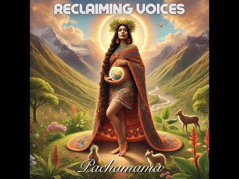 Reclaiming Voices: Pachamama | Honoring the Andean Earth Mother