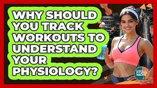 Why Should You Track Workouts To Understand Your Physiology? - Everyday Fitness Hacks