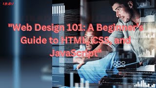 "Web Design 101: A Beginner's Guide to HTML, CSS, and JavaScript"