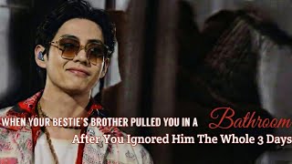 When Your Bestie's Brother Pulled You In a Bathroom After You Ignored Him For 3 Days(Part-2)~~TaeFF