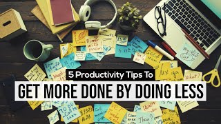 5 Tips To Get MORE Done By Doing LESS