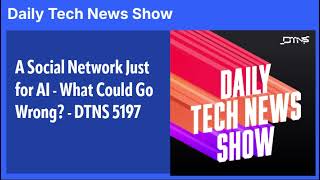 A Social Network Just for AI - What Could Go Wrong? - DTNS 5197
