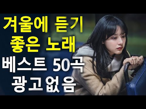 겨울에 듣기 좋은 노래 베스트 50곡 - 하루 종일 들어도 좋은노래 TOP 50곡 - 일할때 듣기좋은 발라드 추천 광고없는 노래모음