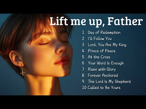 🎵  Lift me up, Father | Music to Feel God's Presence | Top 20 Crhistian Songs 2025 🎵