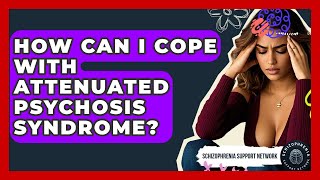 How Can I Cope With Attenuated Psychosis Syndrome? - Schizophrenia Support Network