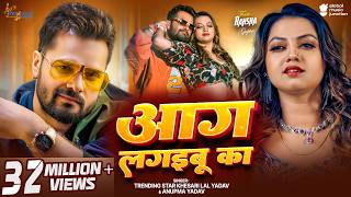 #Video | आग लगइबू का | #Khesari Lal Yadav | Aag Lagaibu Ka | #Anupma Yadav | New Bhojpuri Song 2025