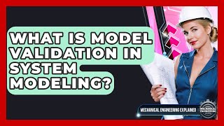 What Is Model Validation In System Modeling? - Mechanical Engineering Explained