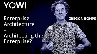 Enterprise Architecture = Architecting the Enterprise? • Gregor Hohpe • YOW! 2018
