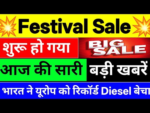 Festival Sale शुरू हो गया ⚫ आज की सारी  बड़ी खबरें ⚫ भारत ने यूरोप को रिकॉर्ड Diesel बेचा