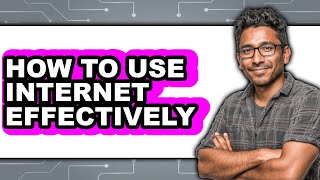 How to Use Internet Effectively - Full Guide