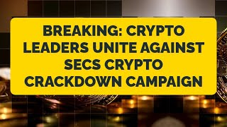 Breaking: Crypto Leaders Unite Against SECs Crypto Crackdown Campaign