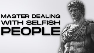 Master the Art of Dealing with SELFISH People | STOICISM