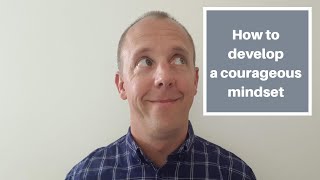 How to develop a courageous mindset
