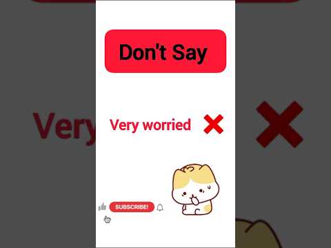 Don't say very WORRIED Say this instead