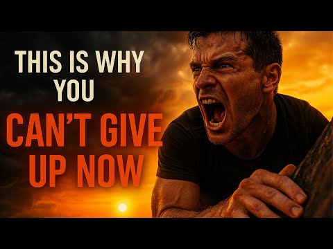This Is Why You Can’t Give Up Now