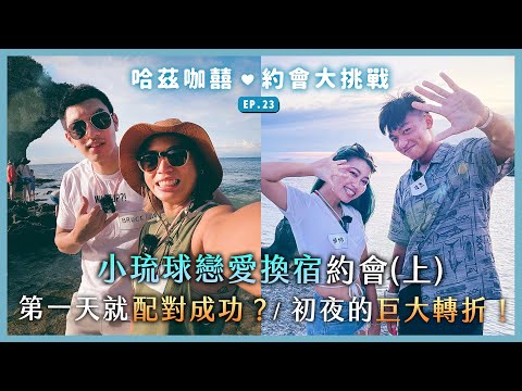 《約會大挑戰》EP23 - 小琉球戀愛換宿約會(上)！第一天就配對成功？初夜的巨大轉折！三天兩夜的夏日浪漫海島之旅！🌊｜哈茲咖囍