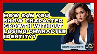 How Can You Show Character Growth Without Losing Character Identity? - Screenwriter's Cheat Code