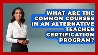 What Are the Common Courses in an Alternative Teacher Certification Program?