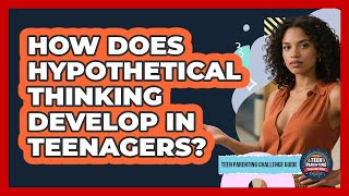 How Does Hypothetical Thinking Develop In Teenagers? - Teen Parenting Challenge Guide