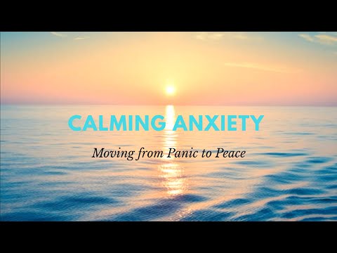 CALMING ANXIETY - MOVING FROM PANIC TO PEACE